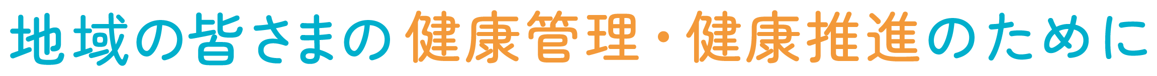 地域の皆さまの健康管理・健康推進のために
